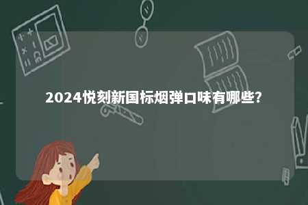 2024悦刻新国标烟弹口味有哪些	？ 